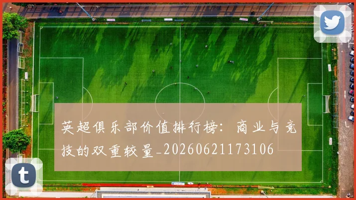 英超俱乐部价值排行榜：商业与竞技的双重较量_20260621173106