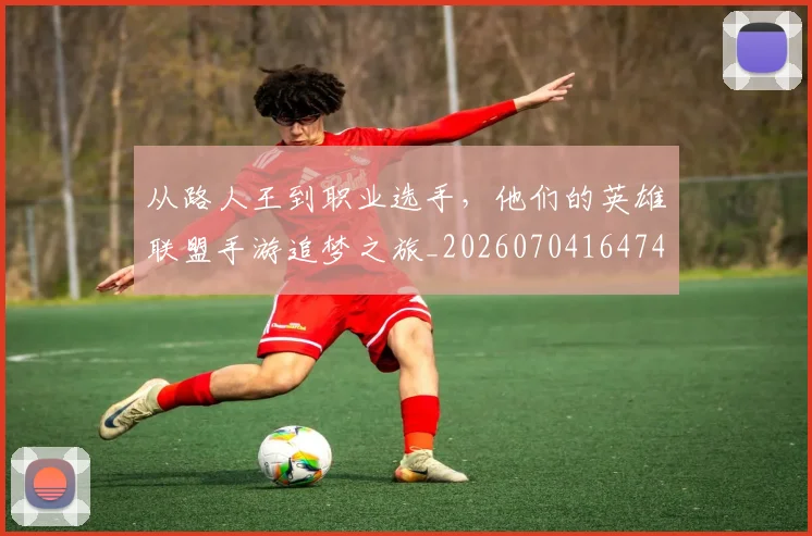 从路人王到职业选手，他们的英雄联盟手游追梦之旅_20260704164745