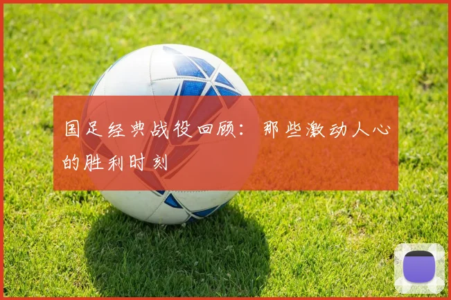 国足经典战役回顾：那些激动人心的胜利时刻