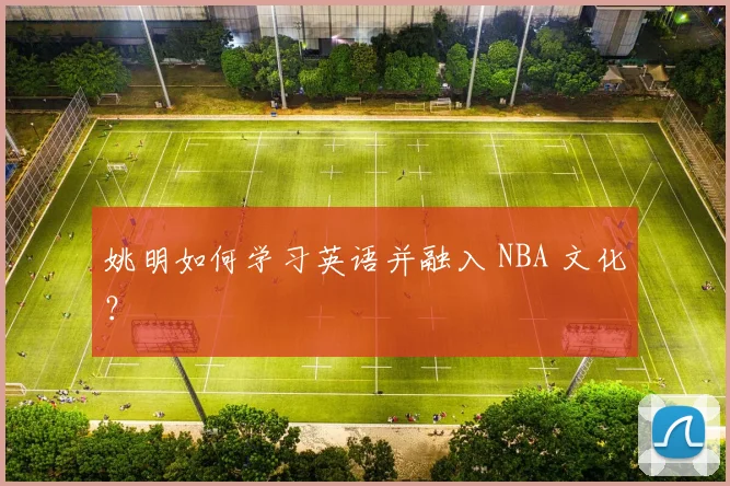 姚明如何学习英语并融入 NBA 文化？