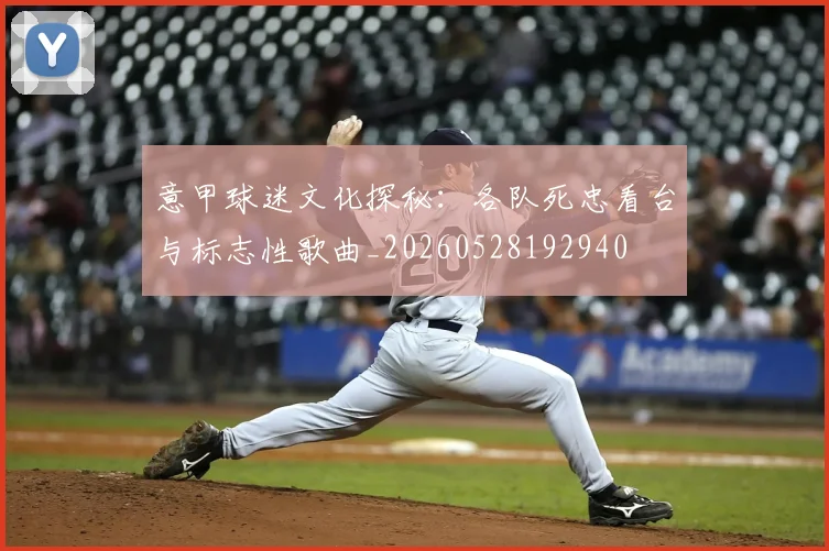 意甲球迷文化探秘:各队死忠看台与标志性歌曲_20260528192940