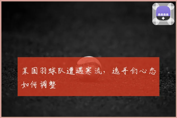 某国羽球队遭遇寒流,选手们心态如何调整