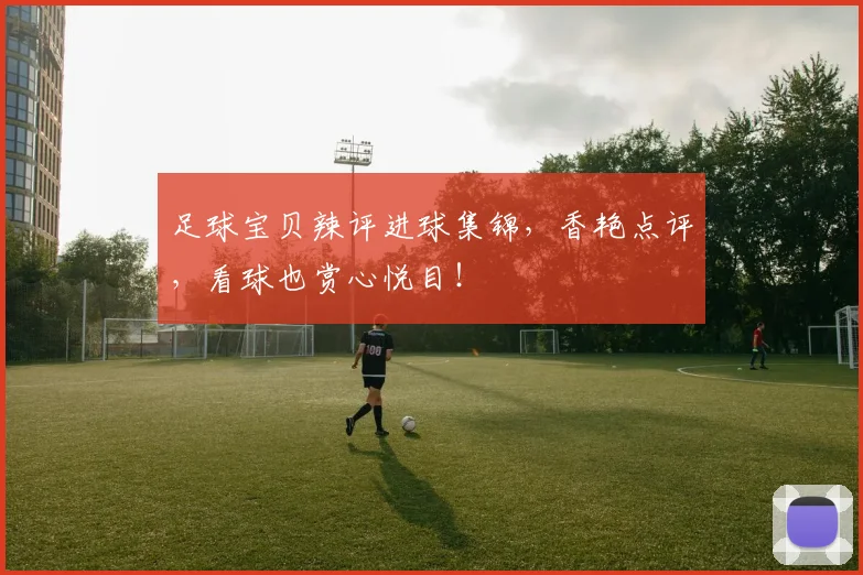 足球宝贝辣评进球集锦，香艳点评，看球也赏心悦目！