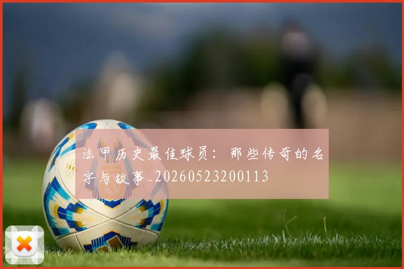 法甲历史最佳球员:那些传奇的名字与故事_20260523200113