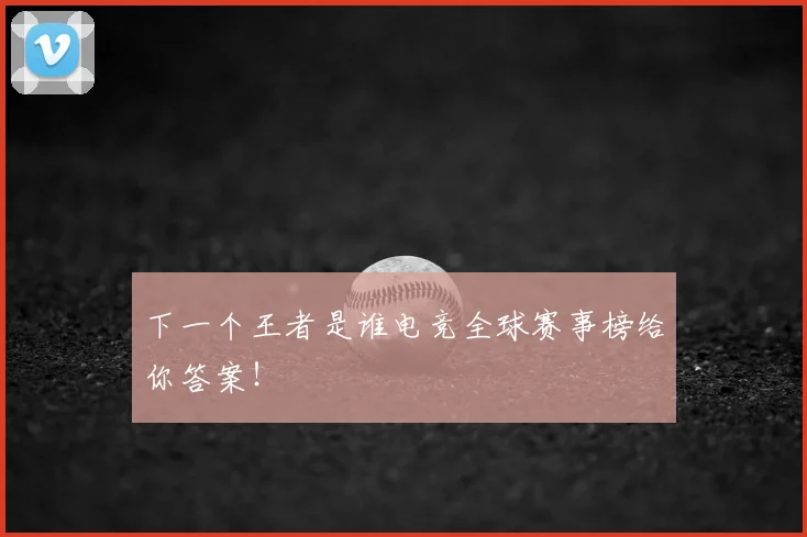 下一个王者是谁电竞全球赛事榜给你答案！