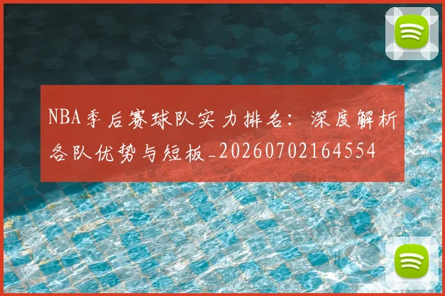 NBA季后赛球队实力排名：深度解析各队优势与短板_20260702164554