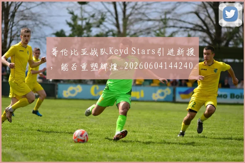 哥伦比亚战队Keyd Stars引进新援，能否重塑辉煌_20260604144240_20260707013020