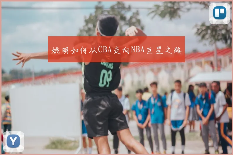 姚明如何从CBA走向NBA巨星之路