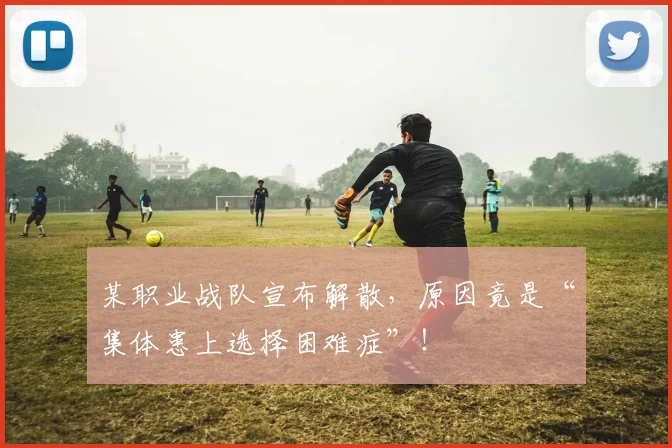 某职业战队宣布解散，原因竟是“集体患上选择困难症”！