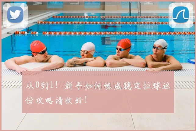 从0到1！新手如何练成稳定拉球这份攻略请收好！
