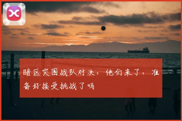 暗区突围战队对决,他们来了,准备好接受挑战了吗