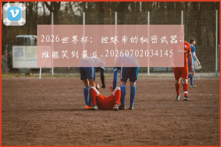2026世界杯：控球率的秘密武器，谁能笑到最后_20260702034145