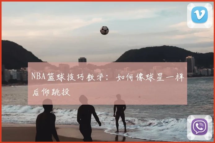NBA篮球技巧教学：如何像球星一样后仰跳投