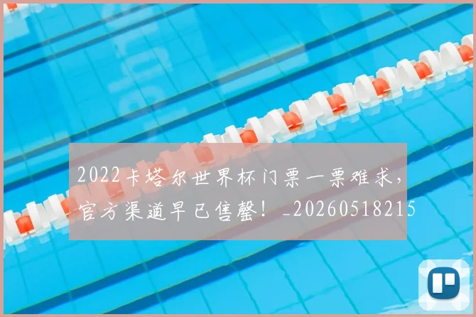2022卡塔尔世界杯门票一票难求，官方渠道早已售罄！_20260518215249