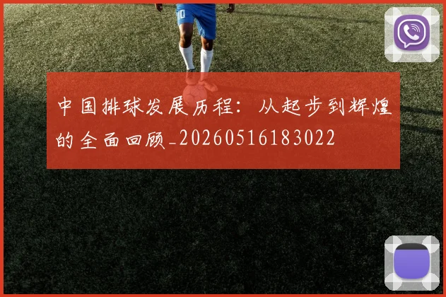 中国排球发展历程：从起步到辉煌的全面回顾_20260516183022