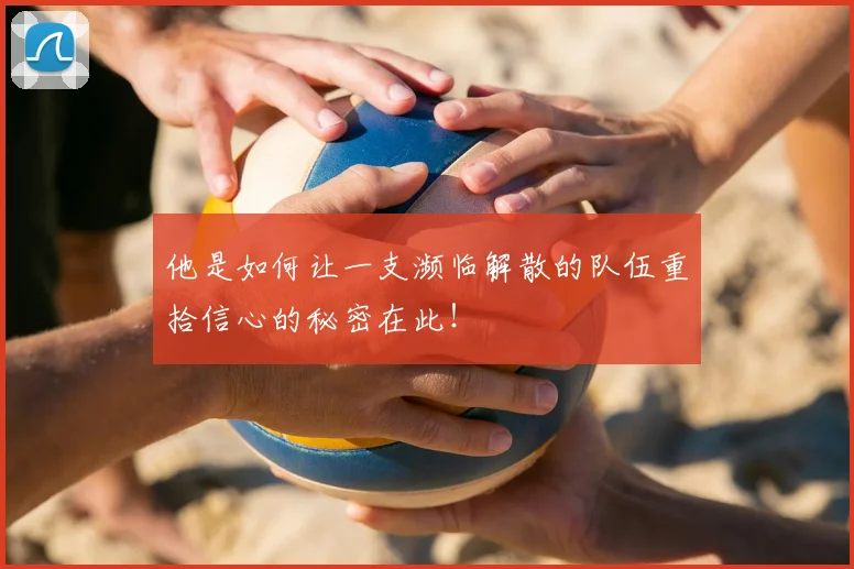 他是如何让一支濒临解散的队伍重拾信心的秘密在此！