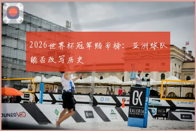 2026世界杯冠军赔率榜：亚洲球队能否改写历史
