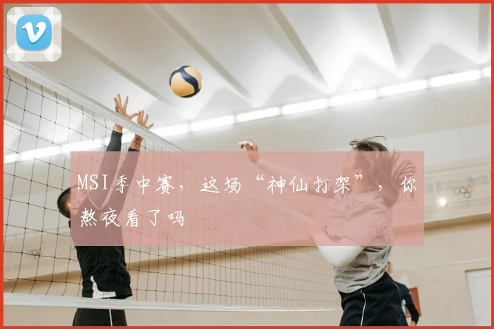 MSI季中赛，这场“神仙打架”，你熬夜看了吗