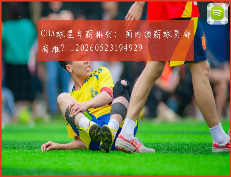 CBA球星年薪排行：国内顶薪球员都有谁？_20260523194929