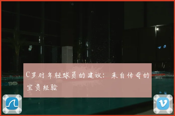 C罗对年轻球员的建议：来自传奇的宝贵经验