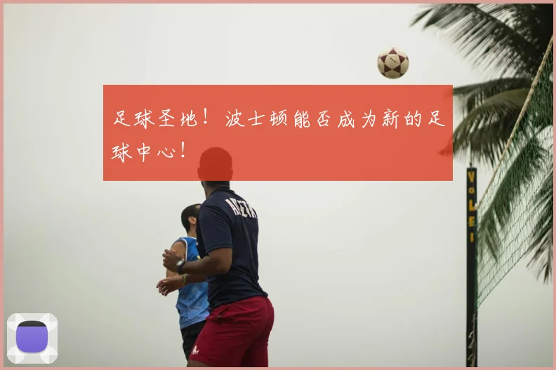 足球圣地！波士顿能否成为新的足球中心！