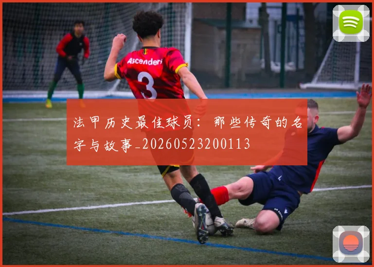 法甲历史最佳球员：那些传奇的名字与故事_20260523200113