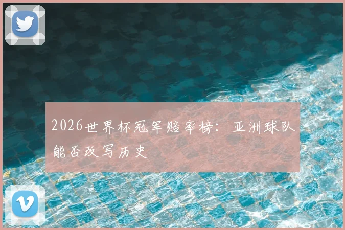 2026世界杯冠军赔率榜：亚洲球队能否改写历史