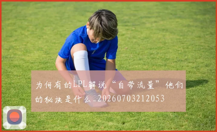 为何有的LPL解说“自带流量”他们的秘诀是什么_20260703212053