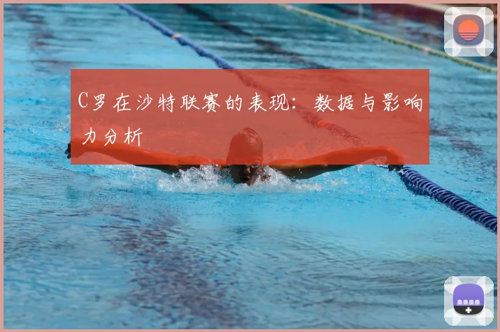C罗在沙特联赛的表现：数据与影响力分析
