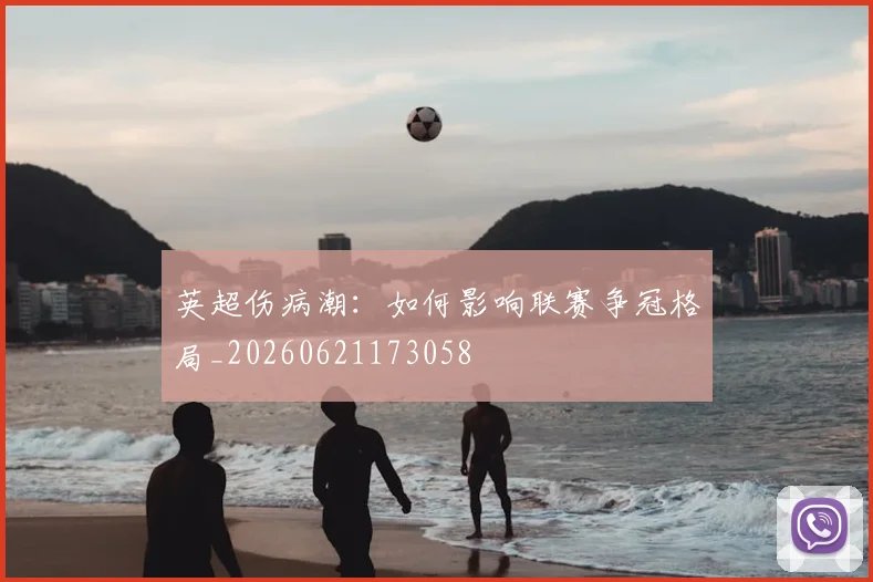 英超伤病潮：如何影响联赛争冠格局_20260621173058