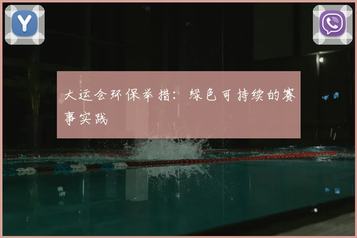 大运会环保举措：绿色可持续的赛事实践