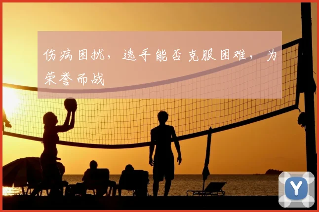 伤病困扰，选手能否克服困难，为荣誉而战