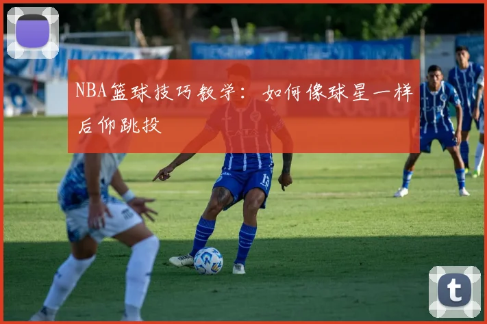 NBA篮球技巧教学：如何像球星一样后仰跳投