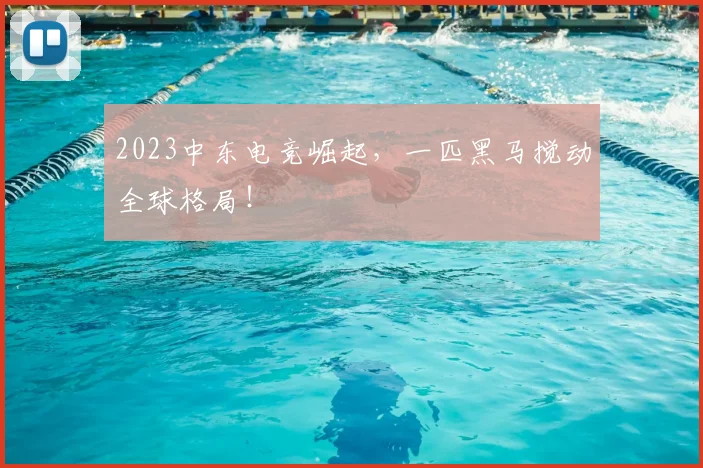 2023中东电竞崛起，一匹黑马搅动全球格局！