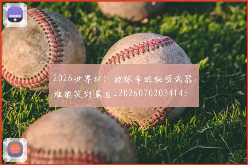 2026世界杯：控球率的秘密武器，谁能笑到最后_20260702034145