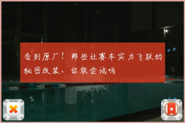 告别原厂！那些让赛车实力飞跃的秘密改装，你敢尝试吗