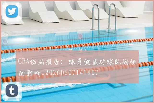 CBA伤病报告：球员健康对球队战绩的影响_20260607141807