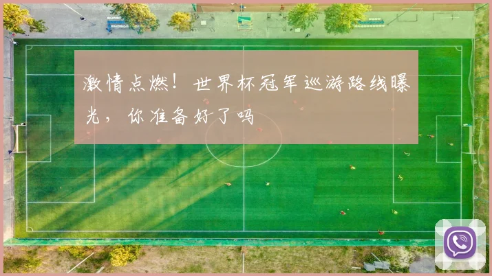 激情点燃！世界杯冠军巡游路线曝光，你准备好了吗