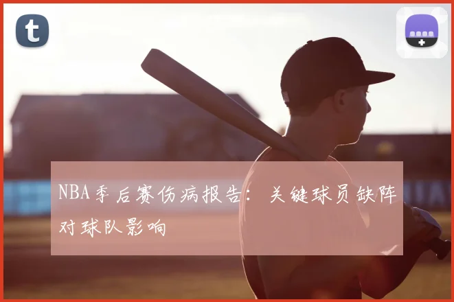 NBA季后赛伤病报告：关键球员缺阵对球队影响
