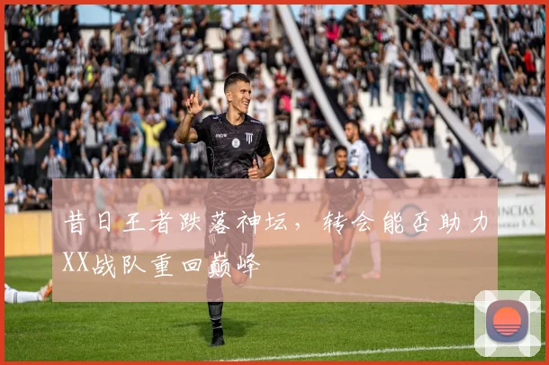 昔日王者跌落神坛，转会能否助力XX战队重回巅峰