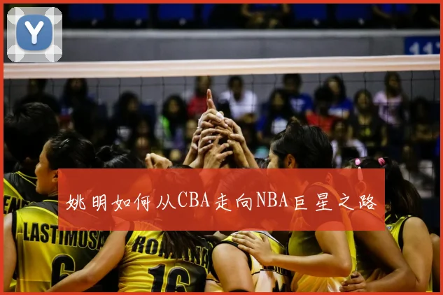姚明如何从CBA走向NBA巨星之路