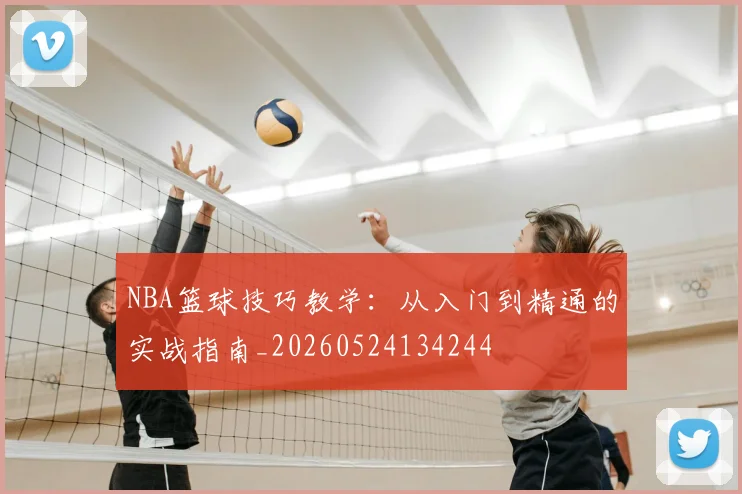 NBA篮球技巧教学：从入门到精通的实战指南_20260524134244